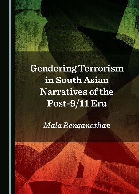 Gendering Terrorism in South Asian Narratives of the Post-9/11 Era - Mala Renganathan