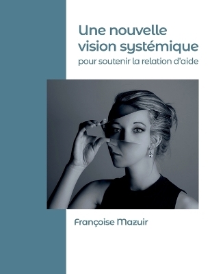 Une nouvelle vision systémique pour soutenir la relation d'aide - Françoise Mazuir