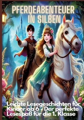 Pferdeabenteuer in Silben: Pferdeabenteuer in Silben: Leichte Lesegeschichten für Kinder ab 6 – Lesen lernen mit Pferden für die 1. Klasse und Leseanfänger - Lena Sternfeld