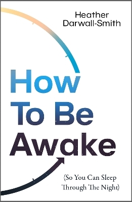 How to Be Awake (So You Can Sleep Through the Night) - Heather Darwall-Smith