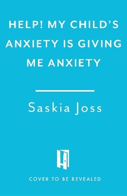 Help! My Child's Anxiety is Giving Me Anxiety - Saskia Joss