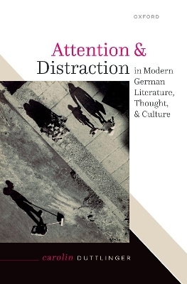 Attention and Distraction in Modern German Literature, Thought, and Culture - Carolin Duttlinger