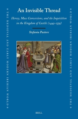 An Invisible Thread: Heresy, Mass Conversions, and the Inquisition in the Kingdom of Castile (1449-1559) - Stefania Pastore