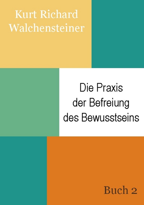 Die Praxis der Befreiung des Bewusstseins - Buch 2 - Kurt Richard Walchensteiner