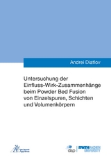 Untersuchung der Einfluss-Wirk-Zusammenhänge beim Powder Bed Fusion von Einzelspuren, Schichten und Volumenkörpern - Andrei Diatlov