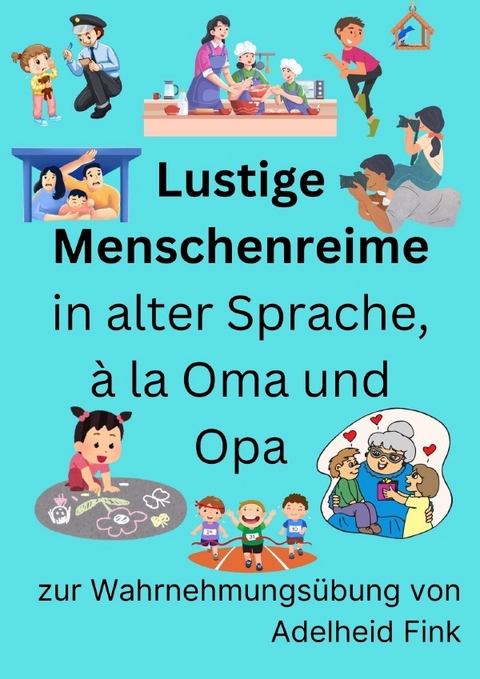 Lustige Menschenreime in alter Sprache, à la Oma und Opa zur Wahrnehmungsübung von Adelheid Fink - Adelheid Fink