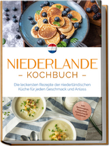 Niederlande Kochbuch: Die leckersten Rezepte der niederländischen Küche für jeden Geschmack und Anlass - inkl. Brotrezepten, Fingerfood, Aufstrichen & Getränken - Grietje Visser