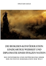 Die Irokesen-Konföderation: Einzigartige Weisheit und Diplomatie einer stolzen Nation - Onatah Eagle