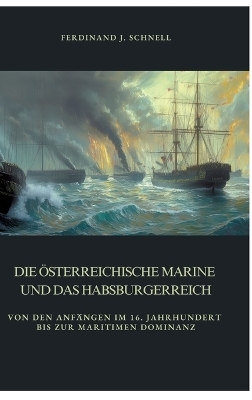 Die österreichische Marine und das Habsburgerreich - Ferdinand J. Schnell