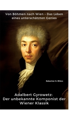 Adalbert Gyrowetz: Der unbekannte Komponist der Wiener Klassik - Sebastian G. Ehlers