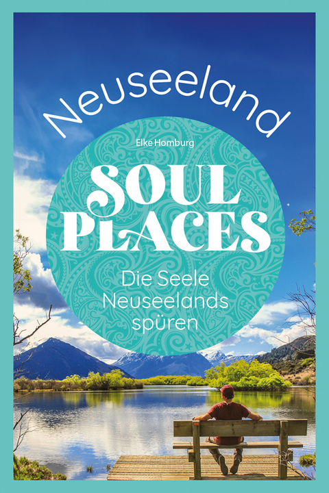 Soul Places Neuseeland – Die Seele Neuseelands spüren - Elke Homburg