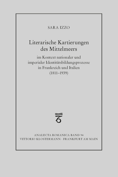 Literarische Kartierungen des Mittelmeers im Kontext nationaler und imperialer Identitätsbildungsprozesse in Frankreich und Italien (1811 - 1939) - Sara Izzo