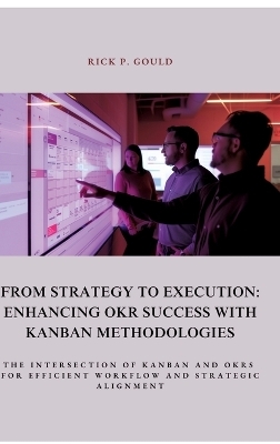 From Strategy to Execution: Enhancing OKR Success with Kanban Methodologies - Rick P. Gould