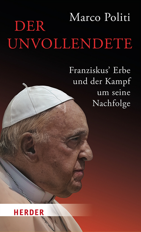 Der Unvollendete. Franziskus' Erbe und der Kampf um seine Nachfolge - Marco Politi