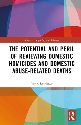 The Potential and Peril of Reviewing Domestic Homicides and Domestic Abuse-Related Deaths - James Rowlands