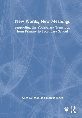 New Words, New Meanings: Supporting the Vocabulary Transition from Primary to Secondary School - Alice Deignan, Marcus Jones