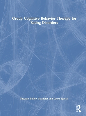 Group Cognitive Behavior Therapy for Eating Disorders - Suzanne Bailey-Straebler, Laura Sproch