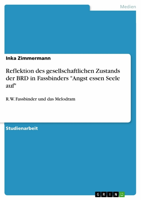 Reflektion des gesellschaftlichen Zustands der BRD in Fassbinders 'Angst essen Seele auf' -  Inka Zimmermann