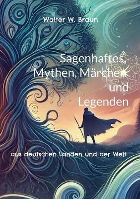 Sagenhaftes, Mythen, Märchen und Legenden - Walter W. Braun