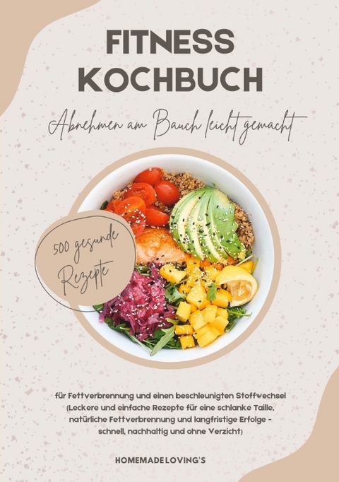 Fitness Kochbuch: Abnehmen am Bauch leicht gemacht - 500 gesunde Rezepte für Fettverbrennung und einen beschleunigten Stoffwechsel - HOMEMADE LOVING'S