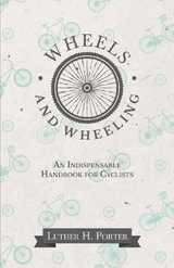 Wheels and Wheeling - An Indispensable Handbook for Cyclists - Luther H. Porter