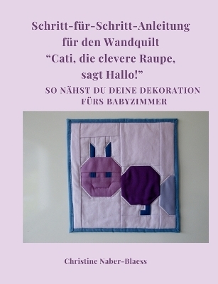 Schritt für Schritt Anleitung für den Wandquilt "Cati, die clevere Raupe, sagt Hallo!" - Christine Naber-Blaess