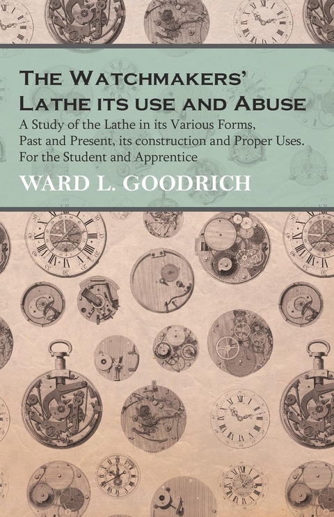 Watchmakers' Lathe - Its use and Abuse - A Study of the Lathe in its Various Forms, Past and Present, its construction and Proper Uses. For the Student and Apprentice -  Ward L. Goodrich