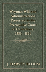 Wayman Will and Administrations Preserved in the Prerogative Court of Canterbury - 1383 - 1821 -  J. Harvey Bloom