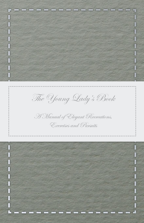 Young Lady's Book - A Manual of Elegant Recreations, Exercises and Pursuits -  ANON