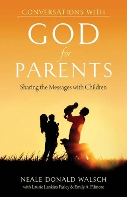 Conversations with God for Parents - Neale Donald Walsch, Laurie Lankins Farley, Emily A. Filmore