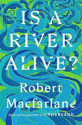 Is a River Alive? - Robert Macfarlane