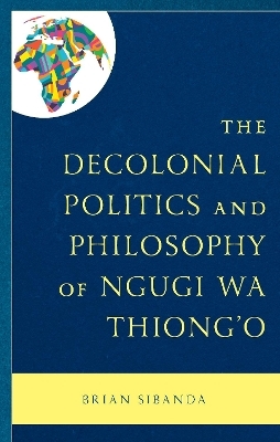 The Decolonial Politics and Philosophy of Ngugi wa Thiong’o - Brian Sibanda