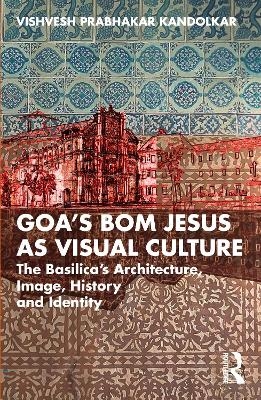 Goa’s Bom Jesus as Visual Culture - Vishvesh Prabhakar Kandolkar