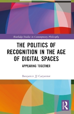 The Politics of Recognition in the Age of Digital Spaces - Benjamin JJ Carpenter