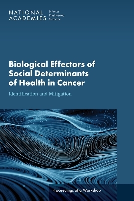 Biological Effectors of Social Determinants of Health in Cancer - Engineering National Academies of Sciences  and Medicine,  Health and Medicine Division,  Board on Health Care Services,  National Cancer Policy Forum