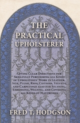 The Practical Upholsterer Giving Clear Directions for Skillfully Performing all Kinds of Upholsteres' Work - Fred T. Hodgson