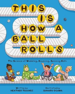 This Is How a Ball Rolls: The Science of Wobbling, Bouncing, Spinning Balls - Heather Tekavec