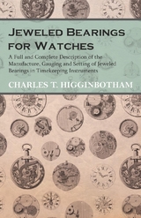 Jeweled Bearings for Watches - A Full and Complete Description of the Manufacture, Gauging and Setting of Jeweled Bearings in Timekeeping Instruments - Charles T. Higginbotham