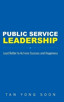 Public Service Leadership: Lead Better To Achieve Success And Happiness - Yong Soon Tan