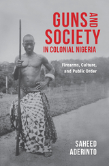 Guns and Society in Colonial Nigeria - Saheed Aderinto