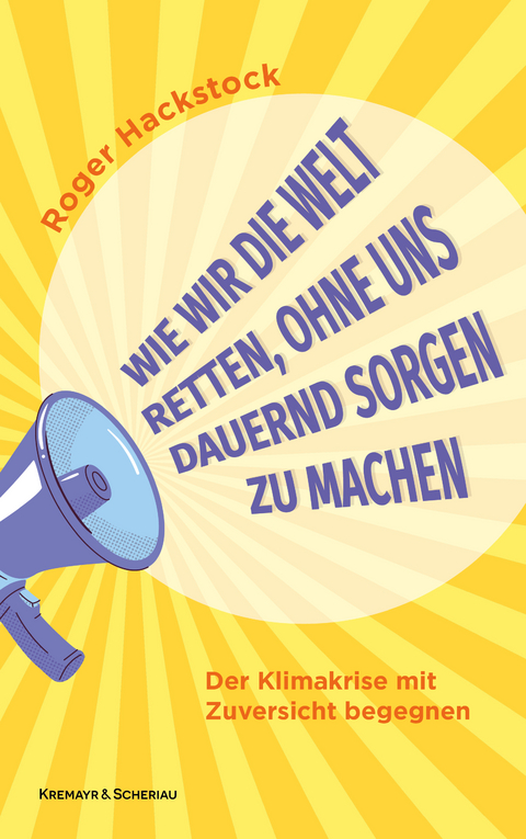 Wie wir die Welt retten, ohne uns dauernd Sorgen zu machen - Roger Hackstock