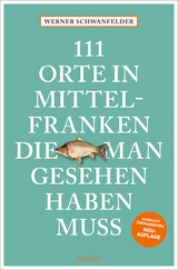 111 Orte in Mittelfranken, die man gesehen haben muss - Schwanfelder, Werner