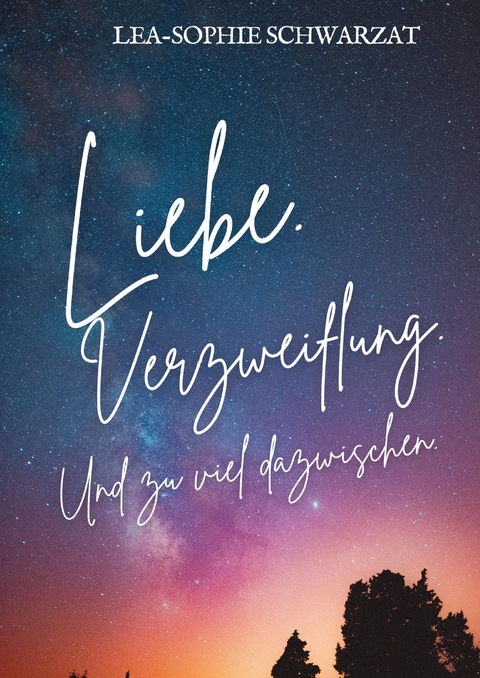 Liebe. Verzweiflung. Und zu viel dazwischen. - Lea-Sophie Schwarzat