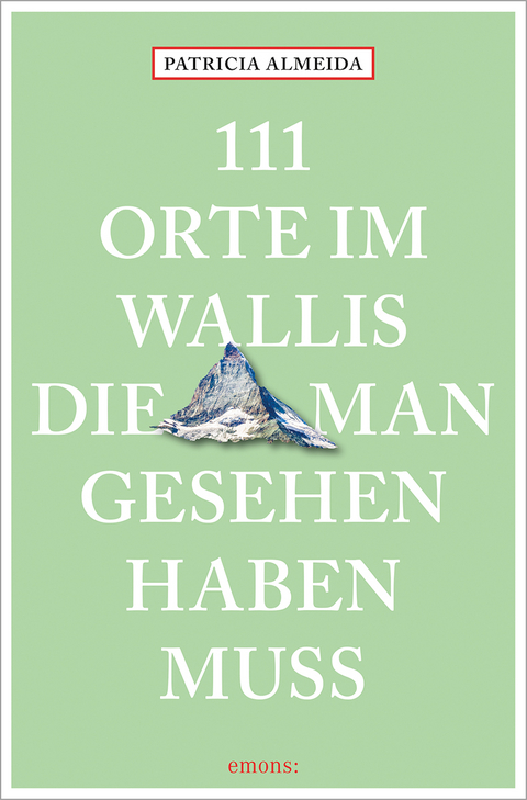 111 Orte im Wallis, die man gesehen haben muss - Patricia Almeida