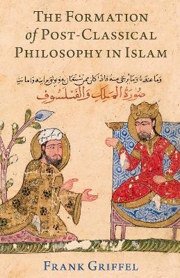 The Formation of Post-Classical Philosophy in Islam - Frank Griffel