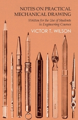 Notes on Practical Mechanical Drawing - Written for the Use of Students in Engineering Courses - Victor T. Wilson