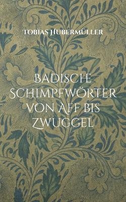 Badische Schimpfwörter von Aff bis Zwuggel - Tobias Hubermüller