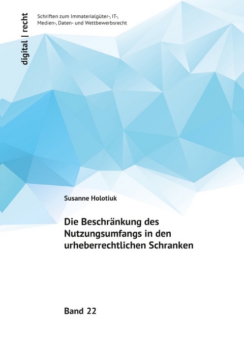 digital | recht - Schriften zum Immaterialgüter-, IT-, Medien-, Daten-... / Die Beschränkung des Nutzungsumfangs in den urheberrechtlichen Schranken - Susanne Holotiuk