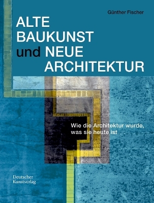 Alte Baukunst und Neue Architektur - Günther Fischer