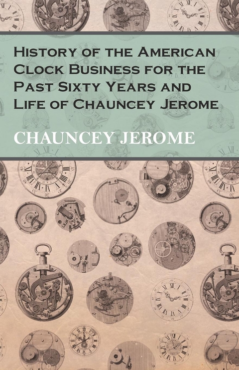 History of the American Clock Business for the Past Sixty Years and Life of Chauncey Jerome -  Chauncey Jerome